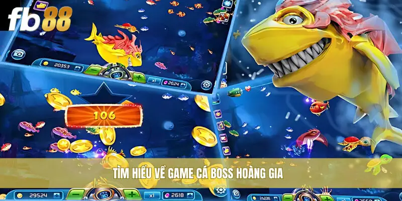 Tìm hiểu về game Cá Boss Hoàng Gia