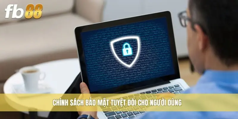 Chính sách bảo mật tuyệt đối cho người dùng