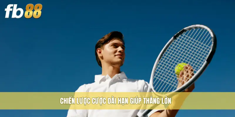 Chiến lược cược dài hạn giúp thắng lớn